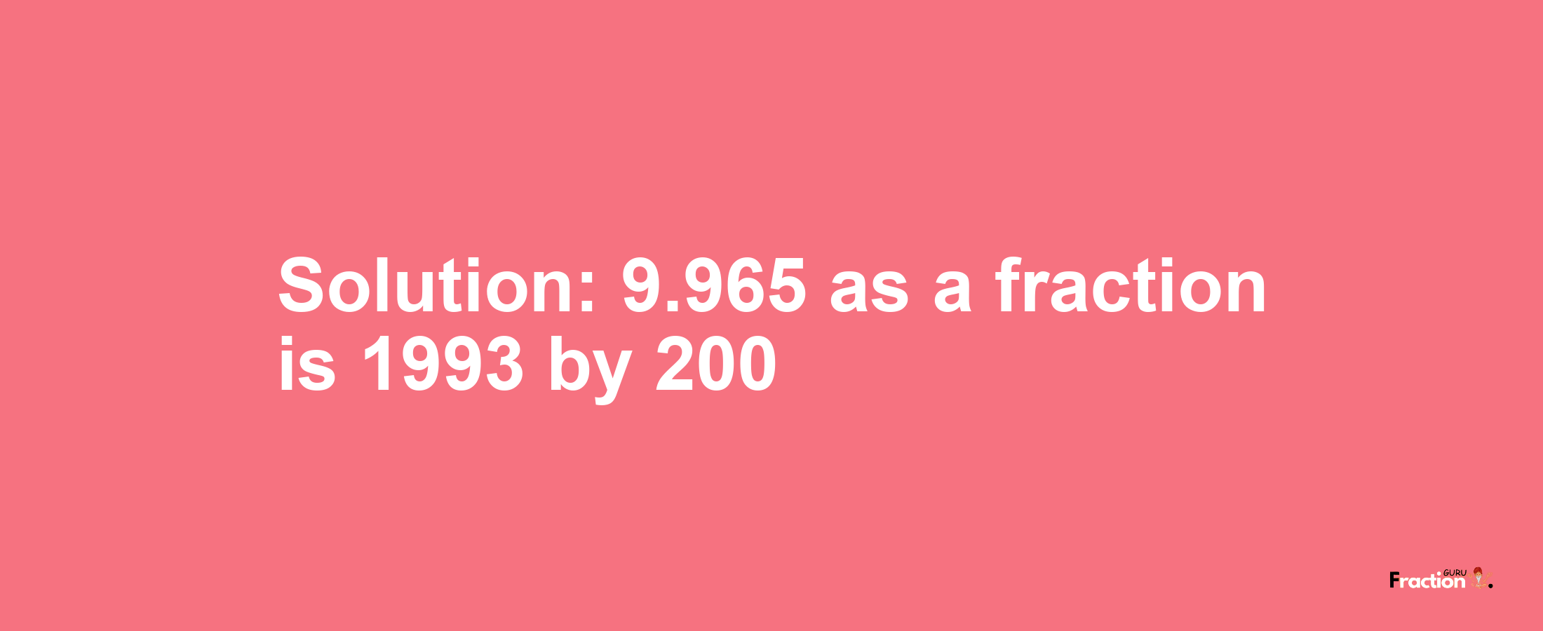 Solution:9.965 as a fraction is 1993/200